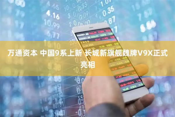 万通资本 中国9系上新 长城新旗舰魏牌V9X正式亮相