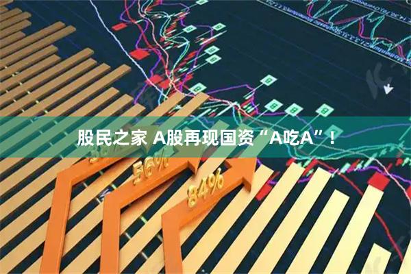 股民之家 A股再现国资“A吃A”！