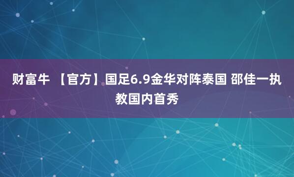 财富牛 【官方】国足6.9金华对阵泰国 邵佳一执教国内首秀