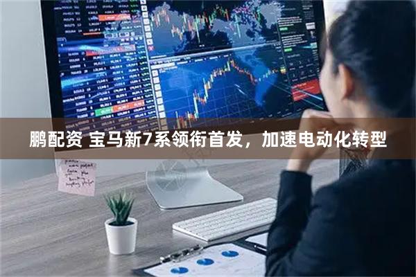 鹏配资 宝马新7系领衔首发，加速电动化转型
